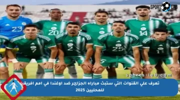 تعرف على القنوات التي ستبث مباراة الجزائر ضد أوغندا في أمم إفريقيا للمحليين 2025